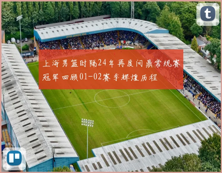 上海男篮时隔24年再度问鼎常规赛冠军回顾01-02赛季辉煌历程