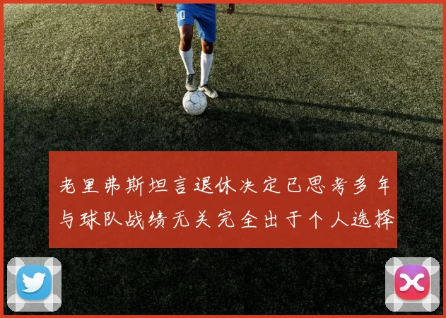 老里弗斯坦言退休决定已思考多年与球队战绩无关完全出于个人选择