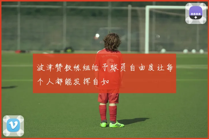 波津赞教练组给予球员自由度让每个人都能发挥自如