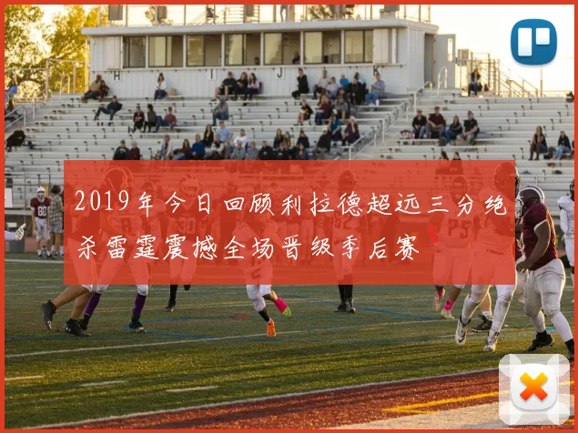 2019年今日回顾利拉德超远三分绝杀雷霆震撼全场晋级季后赛